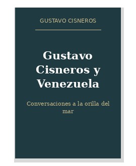 Portada de Gustavo Cisneros y Venezuela: Conversaciones a la orilla del mar